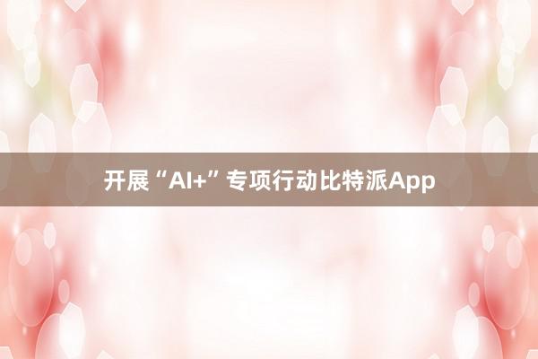 开展“AI+”专项行动比特派App