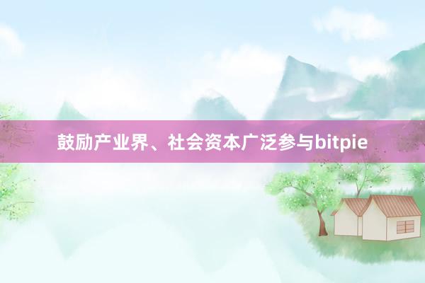 鼓励产业界、社会资本广泛参与bitpie