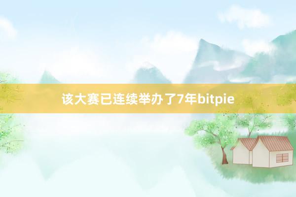 该大赛已连续举办了7年bitpie