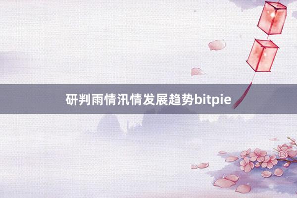 研判雨情汛情发展趋势bitpie