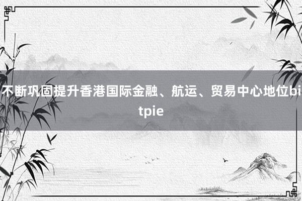 不断巩固提升香港国际金融、航运、贸易中心地位bitpie