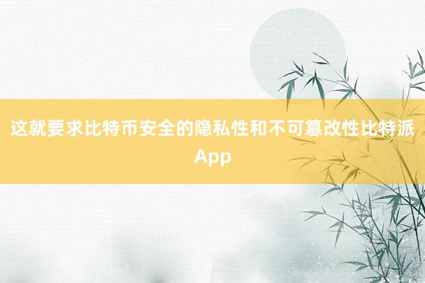 这就要求比特币安全的隐私性和不可篡改性比特派App