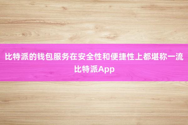 比特派的钱包服务在安全性和便捷性上都堪称一流比特派App