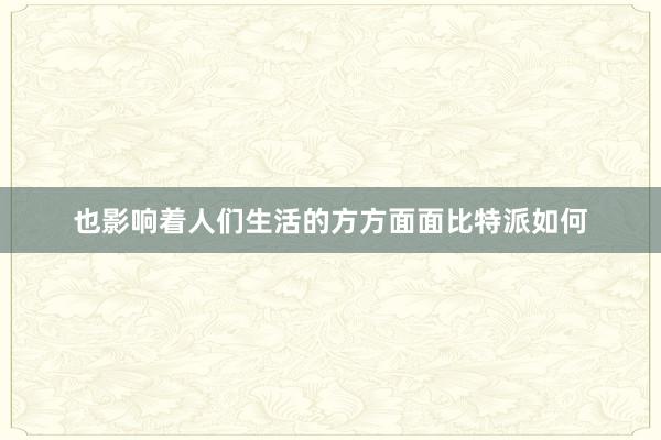 也影响着人们生活的方方面面比特派如何