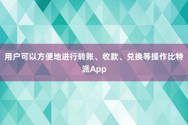 用户可以方便地进行转账、收款、兑换等操作比特派App