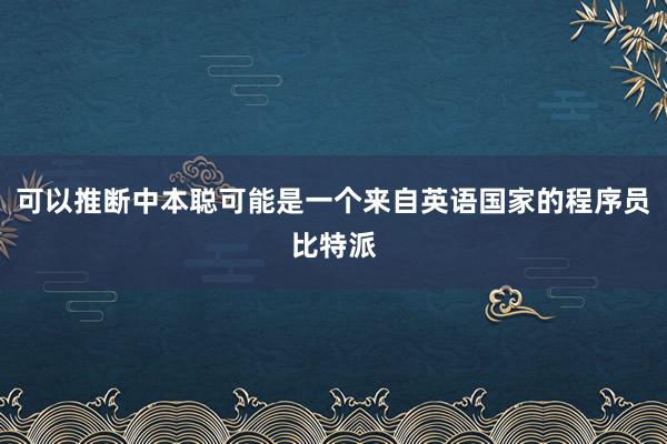 可以推断中本聪可能是一个来自英语国家的程序员比特派