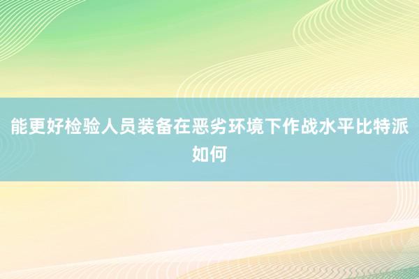 能更好检验人员装备在恶劣环境下作战水平比特派如何