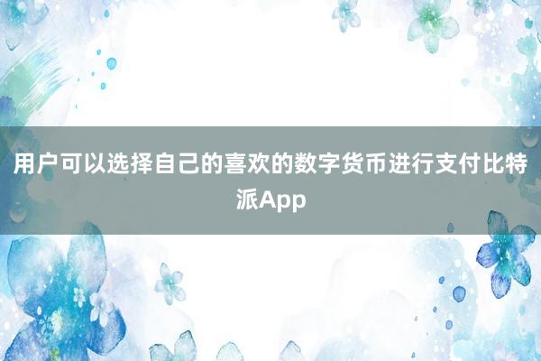 用户可以选择自己的喜欢的数字货币进行支付比特派App