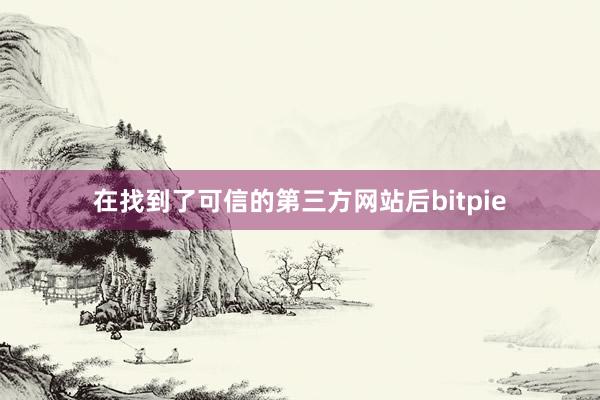 在找到了可信的第三方网站后bitpie