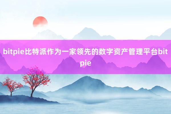 bitpie比特派作为一家领先的数字资产管理平台bitpie