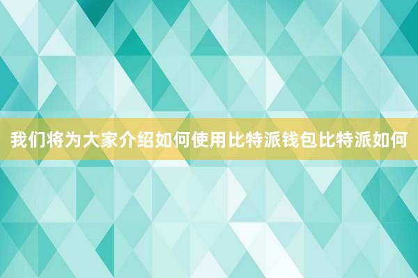 我们将为大家介绍如何使用比特派钱包比特派如何