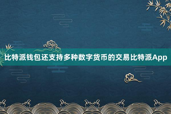 比特派钱包还支持多种数字货币的交易比特派App