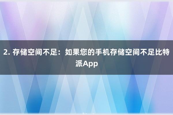 2. 存储空间不足：如果您的手机存储空间不足比特派App