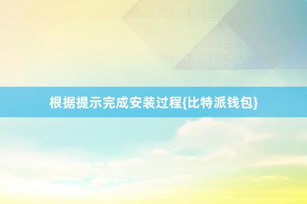 根据提示完成安装过程{比特派钱包}