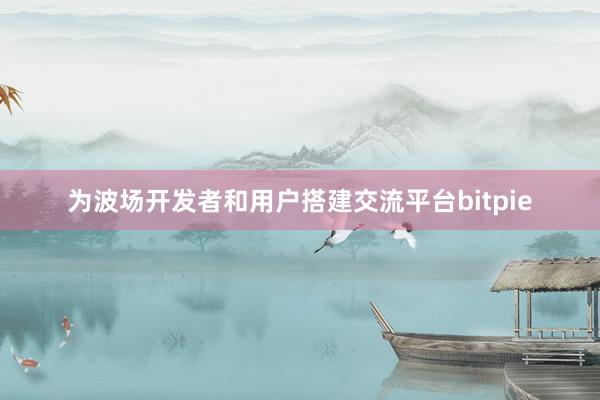 为波场开发者和用户搭建交流平台bitpie