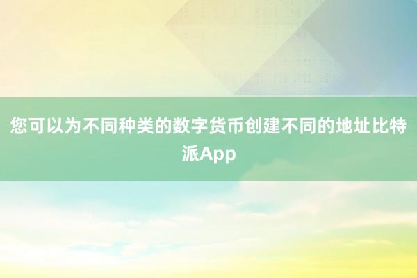 您可以为不同种类的数字货币创建不同的地址比特派App