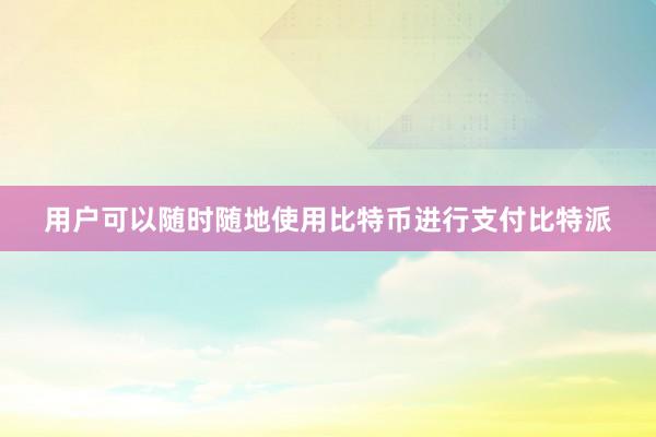 用户可以随时随地使用比特币进行支付比特派