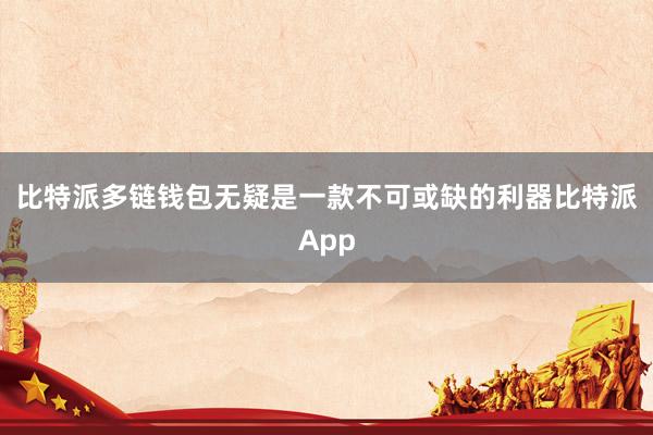 比特派多链钱包无疑是一款不可或缺的利器比特派App