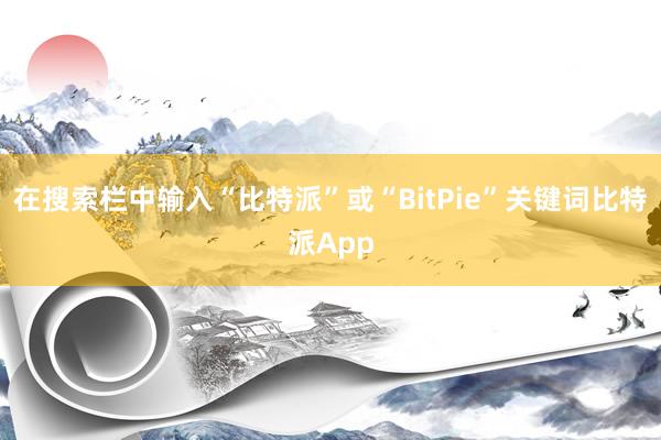 在搜索栏中输入“比特派”或“BitPie”关键词比特派App