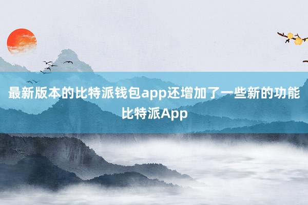 最新版本的比特派钱包app还增加了一些新的功能比特派App