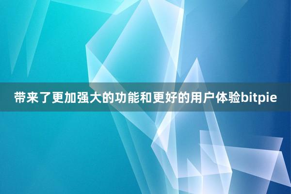 带来了更加强大的功能和更好的用户体验bitpie