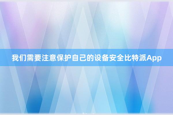 我们需要注意保护自己的设备安全比特派App