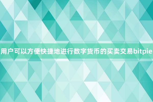 用户可以方便快捷地进行数字货币的买卖交易bitpie