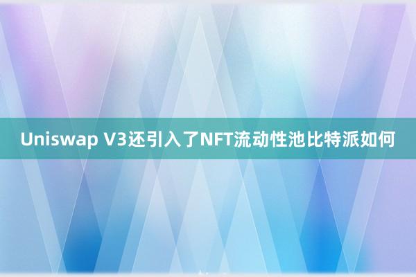 Uniswap V3还引入了NFT流动性池比特派如何