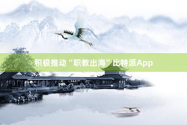 积极推动“职教出海”比特派App