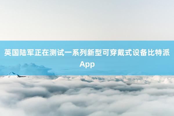 英国陆军正在测试一系列新型可穿戴式设备比特派App