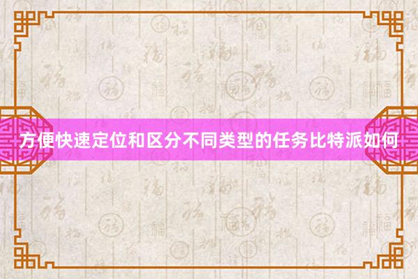 方便快速定位和区分不同类型的任务比特派如何