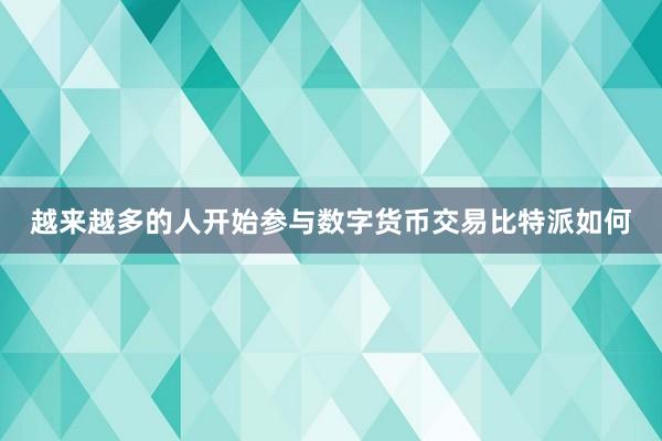 越来越多的人开始参与数字货币交易比特派如何