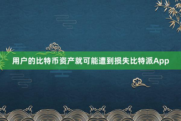 用户的比特币资产就可能遭到损失比特派App