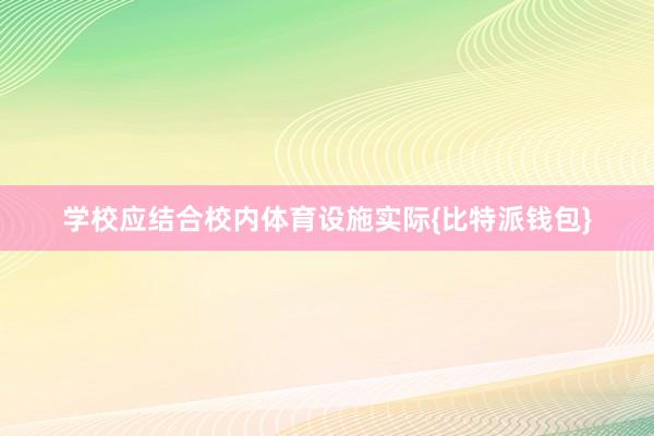 学校应结合校内体育设施实际{比特派钱包}