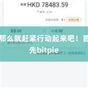 那么就赶紧行动起来吧！首先bitpie