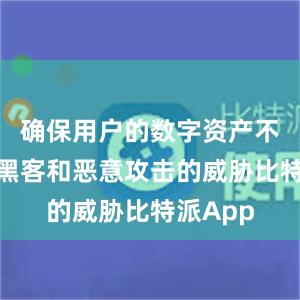 确保用户的数字资产不受网络黑客和恶意攻击的威胁比特派App