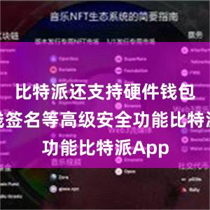 比特派还支持硬件钱包、离线签名等高级安全功能比特派App