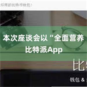 本次座谈会以“全面营养比特派App