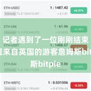 记者遇到了一位刚刚结束旅程来自英国的游客詹姆斯bitpie