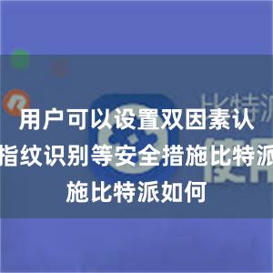 用户可以设置双因素认证、指纹识别等安全措施比特派如何