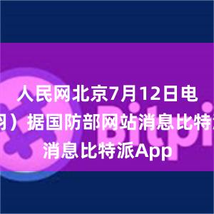 人民网北京7月12日电 （陈羽）据国防部网站消息比特派App