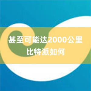 甚至可能达2000公里比特派如何