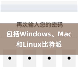 包括Windows、Mac和Linux比特派